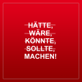 Hätte sollte könnte- machen!